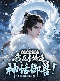 亲弟弟抢我龙蛟,我反手缔造神话御兽!