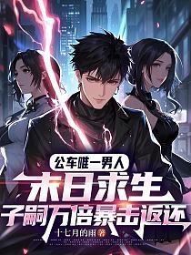 公车唯一男人:末日求生,子嗣万倍暴击返还