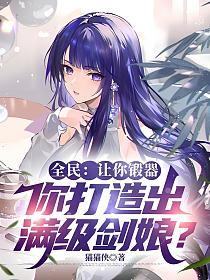 全民:让你锻器,你打造出满级剑娘?